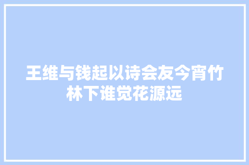 王维与钱起以诗会友今宵竹林下谁觉花源远