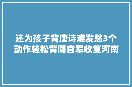 还为孩子背唐诗难发愁3个动作轻松背闻官军收复河南河北