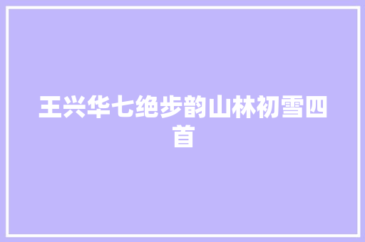 王兴华七绝步韵山林初雪四首