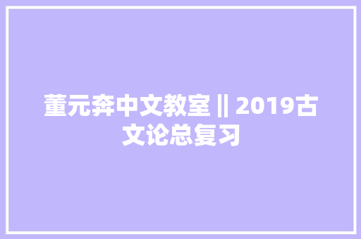董元奔中文教室‖2019古文论总复习