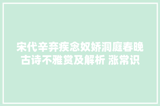 宋代辛弃疾念奴娇洞庭春晚古诗不雅赏及解析 涨常识