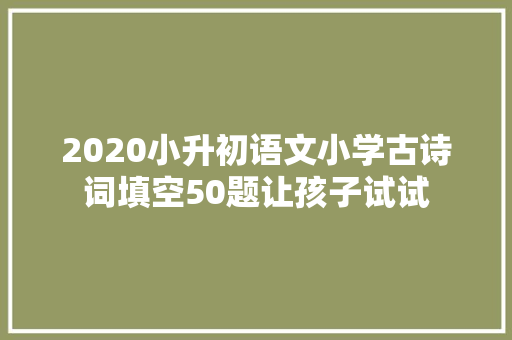 2020小升初语文小学古诗词填空50题让孩子试试