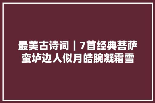 最美古诗词｜7首经典菩萨蛮垆边人似月皓腕凝霜雪