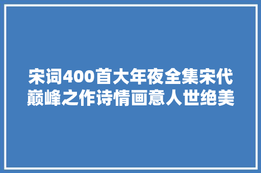 宋词400首大年夜全集宋代巅峰之作诗情画意人世绝美