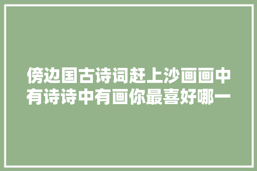 傍边国古诗词赶上沙画画中有诗诗中有画你最喜好哪一首