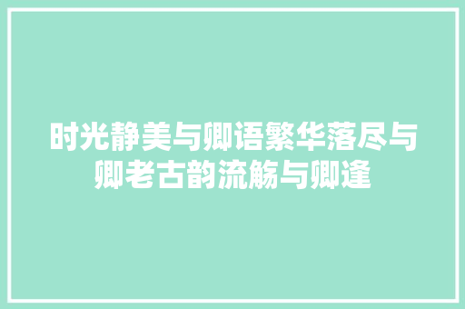 时光静美与卿语繁华落尽与卿老古韵流觞与卿逢