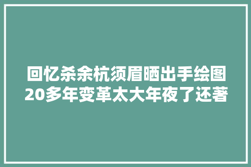 回忆杀余杭须眉晒出手绘图20多年变革太大年夜了还著名贵老照片流出