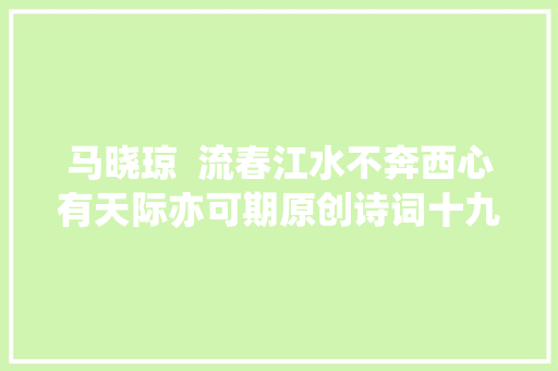 马晓琼  流春江水不奔西心有天际亦可期原创诗词十九首