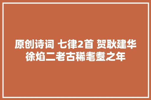 原创诗词 七律2首 贺耿建华徐焰二老古稀耄耋之年
