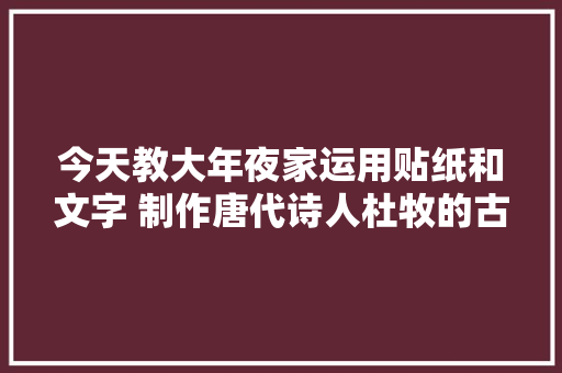 今天教大年夜家运用贴纸和文字 制作唐代诗人杜牧的古诗