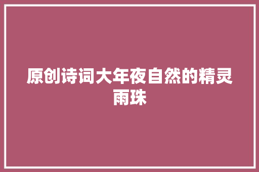 原创诗词大年夜自然的精灵雨珠