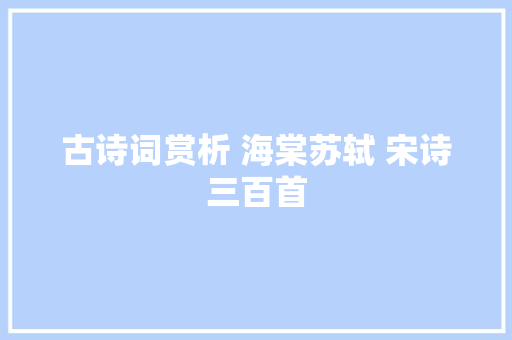 古诗词赏析 海棠苏轼 宋诗三百首