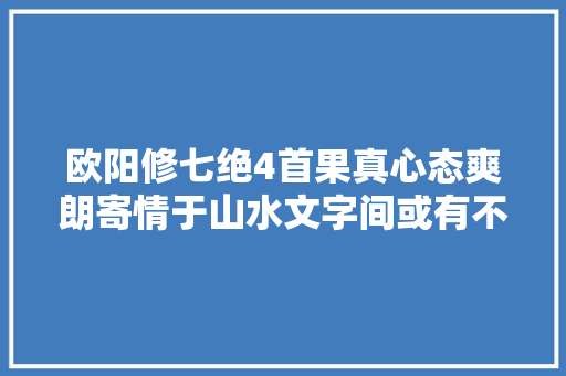 欧阳修七绝4首果真心态爽朗寄情于山水文字间或有不合心态