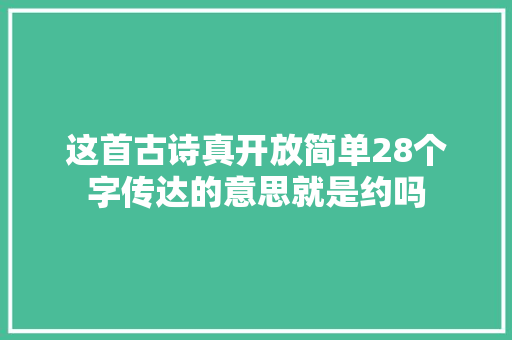 这首古诗真开放简单28个字传达的意思就是约吗