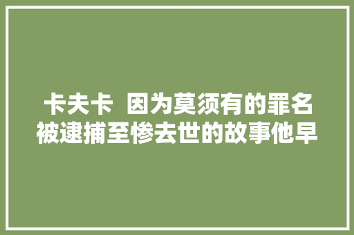 卡夫卡  因为莫须有的罪名被逮捕至惨去世的故事他早在一百年前就讲过。