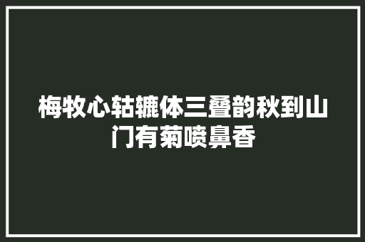 梅牧心轱辘体三叠韵秋到山门有菊喷鼻香