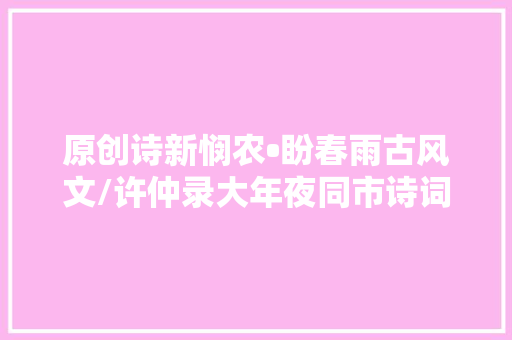 原创诗新悯农•盼春雨古风文/许仲录大年夜同市诗词学会会员