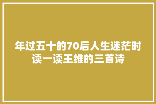 年过五十的70后人生迷茫时读一读王维的三首诗