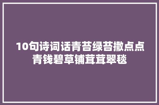 10句诗词话青苔绿苔撒点点青钱碧草铺茸茸翠毯