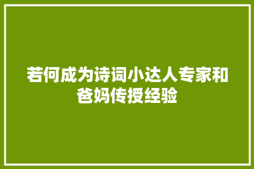 若何成为诗词小达人专家和爸妈传授经验