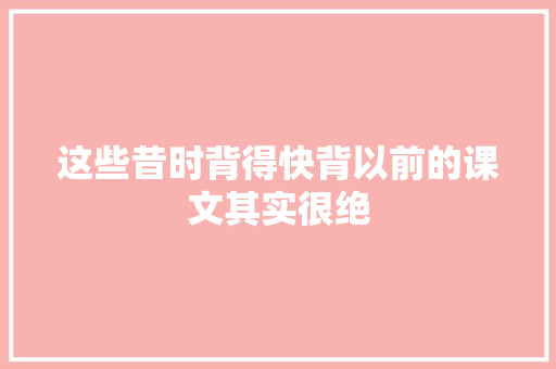 这些昔时背得快背以前的课文其实很绝