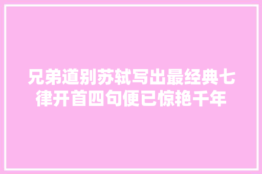 兄弟道别苏轼写出最经典七律开首四句便已惊艳千年