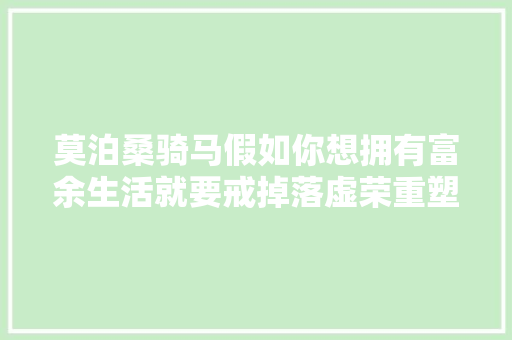 莫泊桑骑马假如你想拥有富余生活就要戒掉落虚荣重塑心态