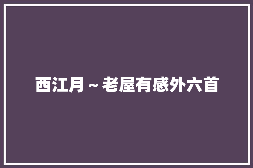 西江月～老屋有感外六首