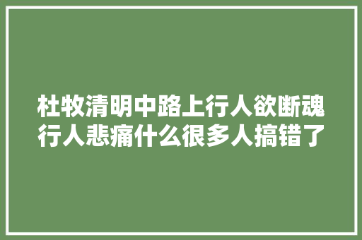 杜牧清明中路上行人欲断魂行人悲痛什么很多人搞错了