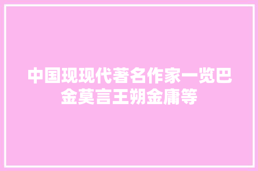 中国现现代著名作家一览巴金莫言王朔金庸等