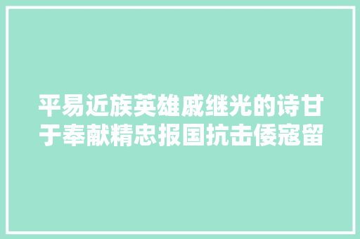 平易近族英雄戚继光的诗甘于奉献精忠报国抗击倭寇留下经典诗篇