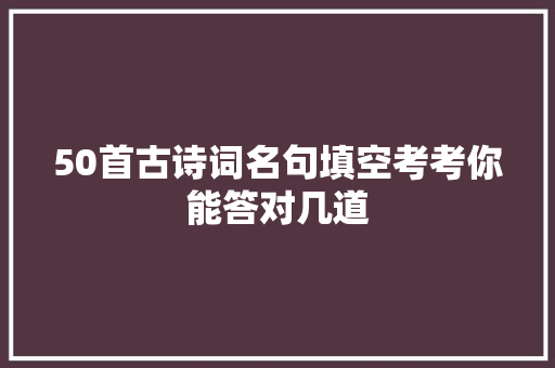 50首古诗词名句填空考考你能答对几道