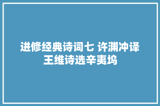 进修经典诗词七 许渊冲译王维诗选辛夷坞