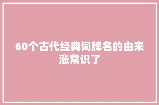 60个古代经典词牌名的由来涨常识了