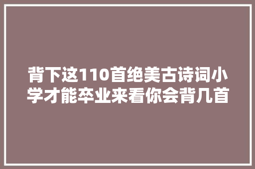 背下这110首绝美古诗词小学才能卒业来看你会背几首
