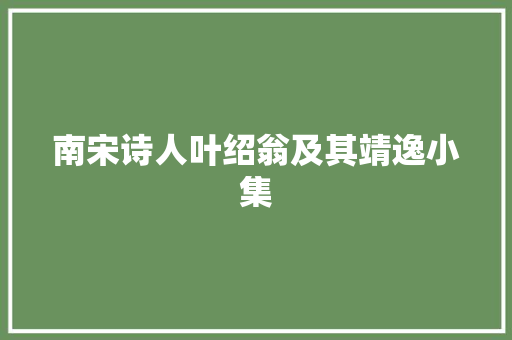 南宋诗人叶绍翁及其靖逸小集