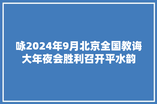 咏2024年9月北京全国教诲大年夜会胜利召开平水韵