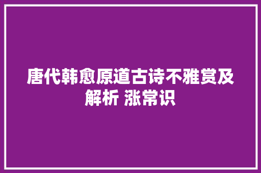 唐代韩愈原道古诗不雅赏及解析 涨常识