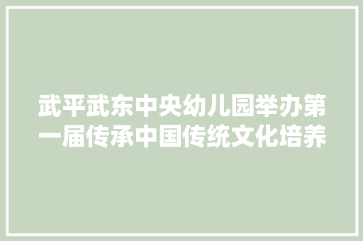 武平武东中央幼儿园举办第一届传承中国传统文化培养幼儿文化自信古诗词比赛
