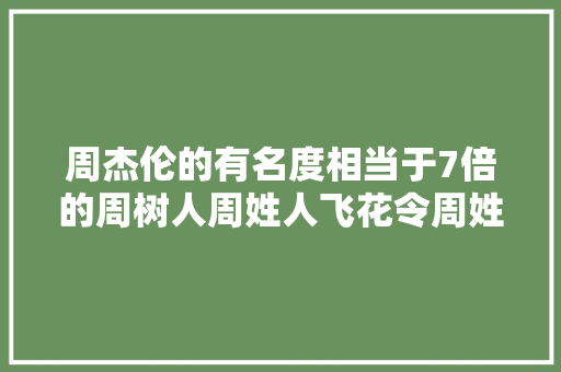 周杰伦的有名度相当于7倍的周树人周姓人飞花令周姓诗谱