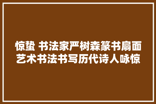 惊蛰 书法家严树森篆书扇面艺术书法书写历代诗人咏惊蛰古诗八首