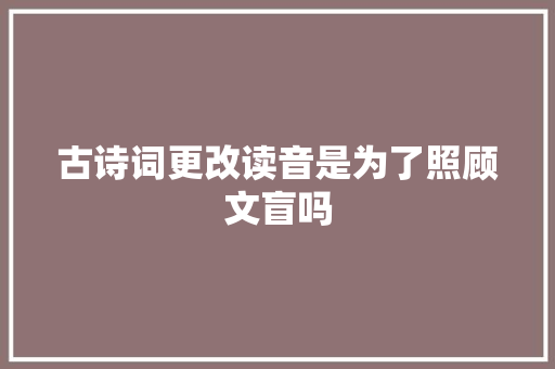 古诗词更改读音是为了照顾文盲吗