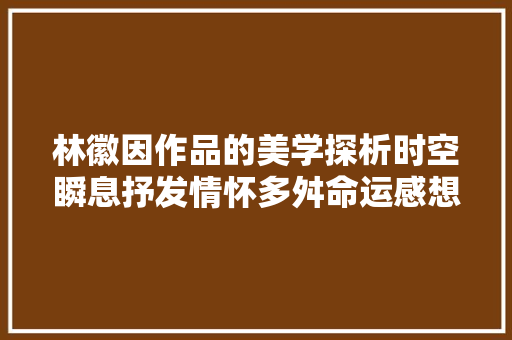 林徽因作品的美学探析时空瞬息抒发情怀多舛命运感想沾染短暂永恒