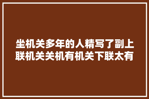 坐机关多年的人精写了副上联机关关机有机关下联太有才了