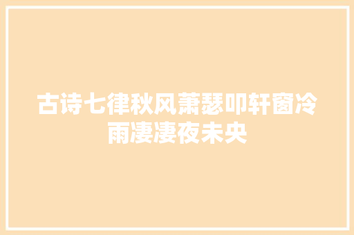 古诗七律秋风萧瑟叩轩窗冷雨凄凄夜未央