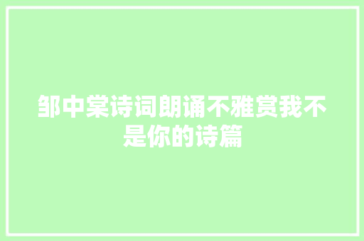 邹中棠诗词朗诵不雅赏我不是你的诗篇