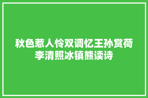 秋色惹人怜双调忆王孙赏荷李清照冰镇熊读诗
