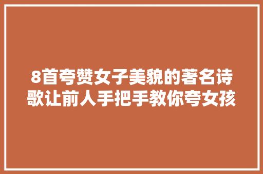 8首夸赞女子美貌的著名诗歌让前人手把手教你夸女孩儿