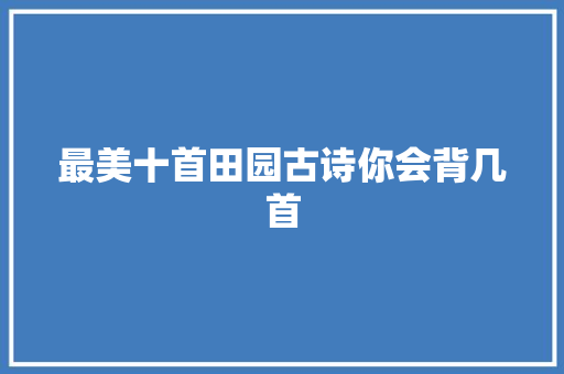 最美十首田园古诗你会背几首