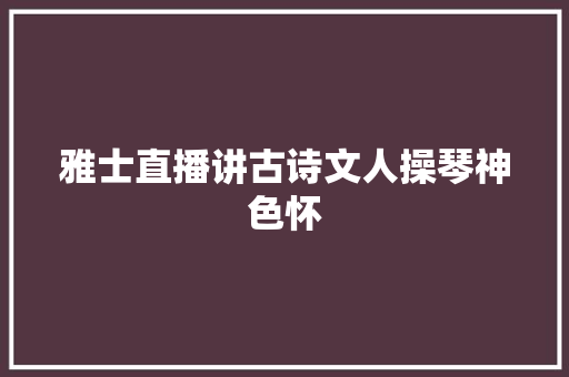 雅士直播讲古诗文人操琴神色怀